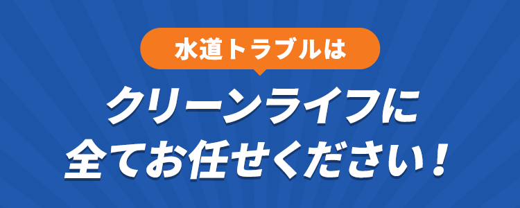 水道トラブルはクリーンライフに全てお任せください！