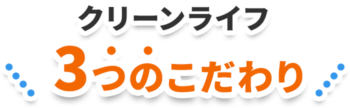 クリーンライフ3つのこだわり