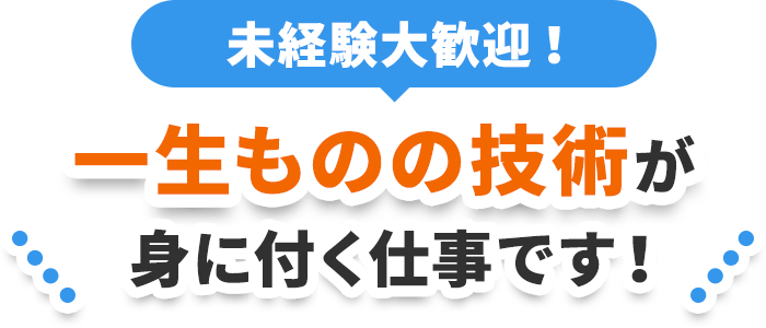 未経験大歓迎！一生ものの技術が身に付く仕事です！